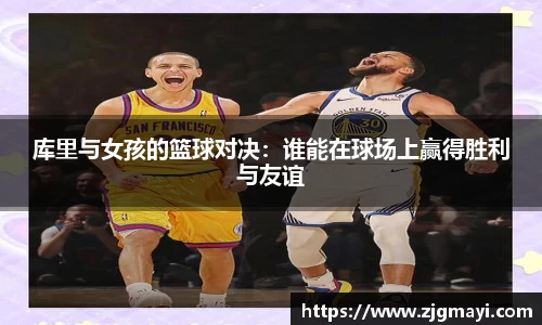 库里与女孩的篮球对决：谁能在球场上赢得胜利与友谊