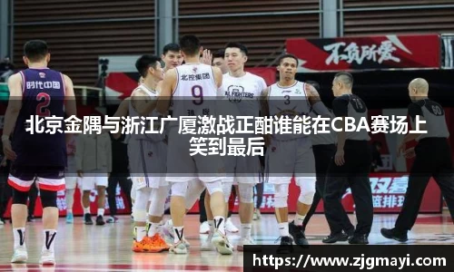 北京金隅与浙江广厦激战正酣谁能在CBA赛场上笑到最后
