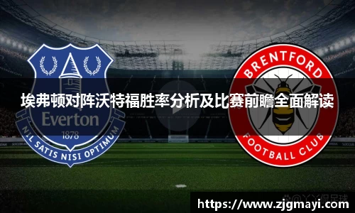 埃弗顿对阵沃特福胜率分析及比赛前瞻全面解读