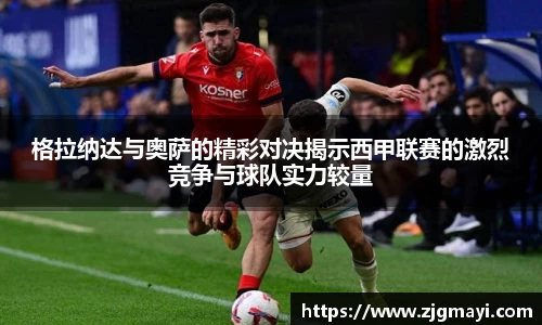 格拉纳达与奥萨的精彩对决揭示西甲联赛的激烈竞争与球队实力较量